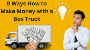 8 Ways How to Make Money with a Box Truck